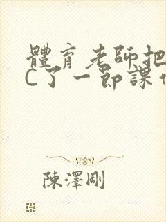 体育老师把渺渺C了一节课作文