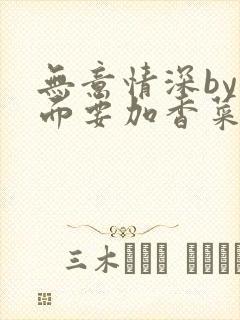 无意情深by拉面要加香菜