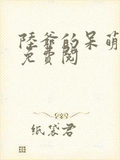 陆爷的呆萌甜妻免费阅