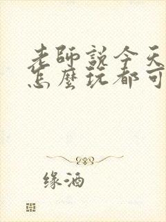 老师说今天随我怎么玩都可以