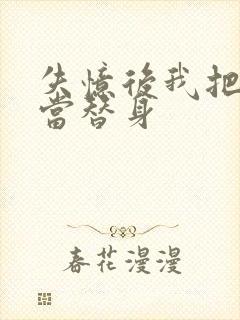 失忆后我把渣攻当替身