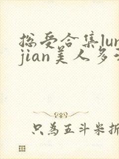 总受合集lunjian美人多汁