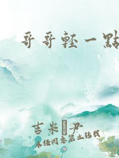 哥哥轻一点我疼