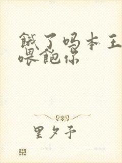 饿了吗本王这就喂饱你