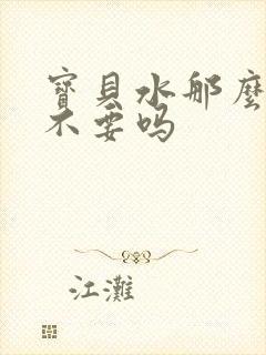 宝贝水那么多还不要吗