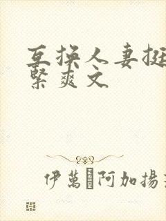 互换人妻挺进好紧爽文