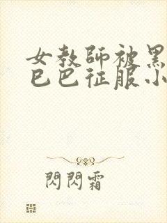 女教师被黑人大巳巴征服小说