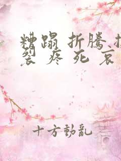 糟蹋 折腾 撕裂 疼 死 哀求