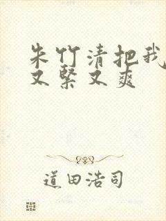 朱竹清把我夹得又紧又爽