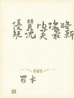 优质rb攻略系统沈芙最新章节更新