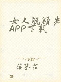 女人脱精光直播APP下载