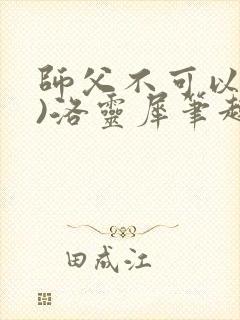 师父不可以(限)洛灵犀笔趣阁无弹窗