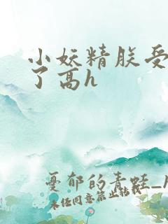 小妖精朕受不了了高h
