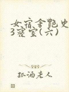 女宿舍艳史223寝室(六)