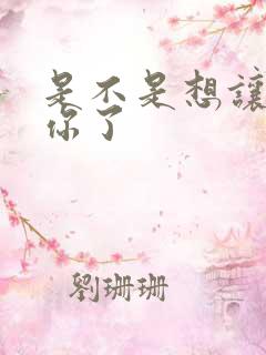 是不是想让我弄你了