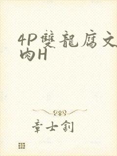 4P双龙腐文纯肉H