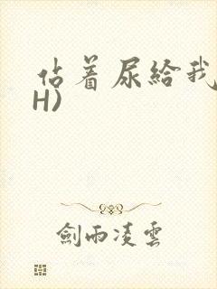 站着尿给我看(H)