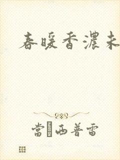 春暖香浓未删减
