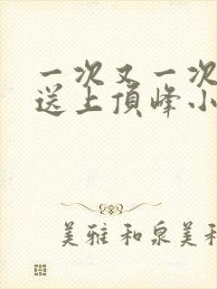 一次又一次把她送上顶峰小说