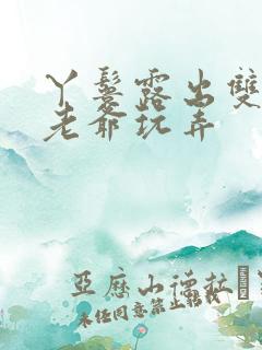 丫鬟露出双乳让老爷玩弄