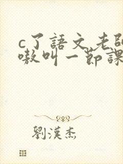c了语文老师嗷嗷叫一节课作文