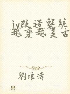 jy改造系统人越变越美古代鲁奴