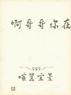 啊哥哥你在干嘛