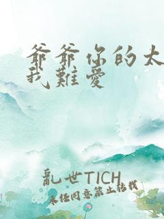 爷爷你的太大了我难爱