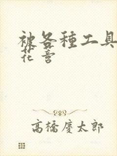 被各种工具调教花蒂