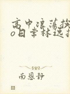 高中浪荡挨cao日常林逸扬