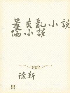 最爽乱小说录目伦小说
