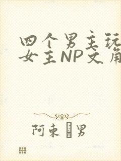 四个男主玩一个女主NP文角