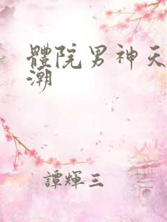 体院男神天海归潮