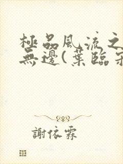 极品风流之春色无边(叶临宋书蕾)