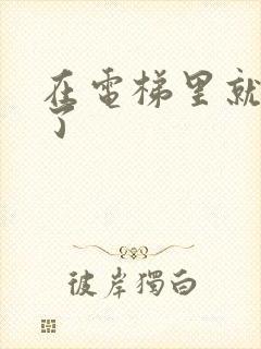 在电梯里就开始了