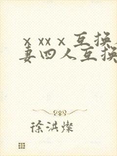 ⅹxxⅹ互换人妻四人互换