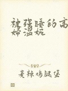 被强睡的高H公妇温婉