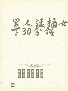 男人猛桶女人底下30分钟