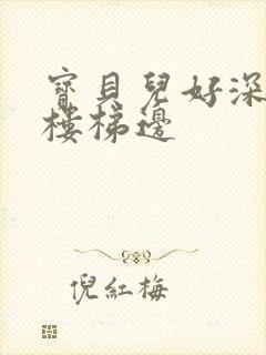 宝贝儿好深边走楼梯边