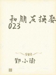 和朋友换娶妻2023