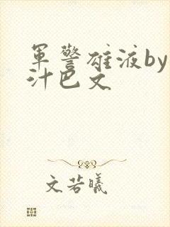 军警雄液by肉汁巴文