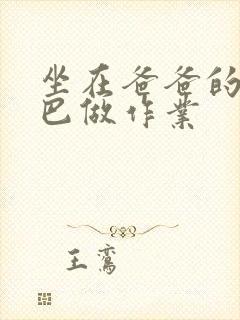 坐在爸爸的JI巴做作业