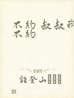 不约 叔叔我们不约