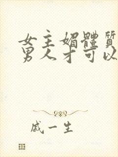 女主媚体质需要男人才可以活命