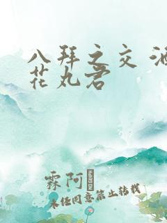 八拜之交 酒宅花丸君