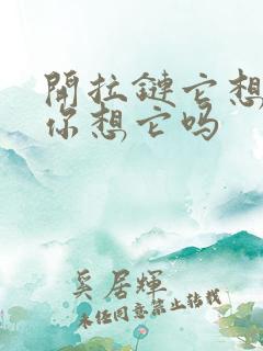 开拉链它想你了你想它吗