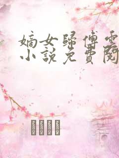 嫡女归傅云傅婉小说免费阅读