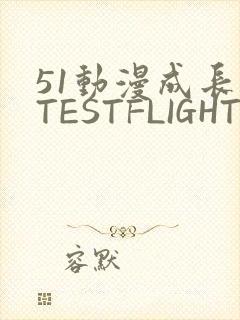 51动漫成长人TESTFLIGHT IOS