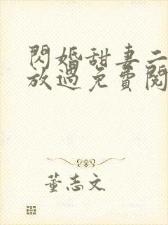 闪婚甜妻二爷求放过免费阅读