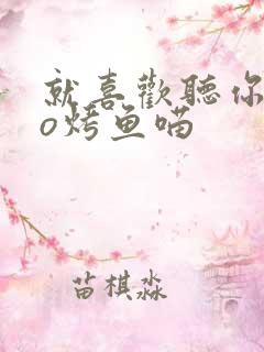 就喜欢听你叫po烤鱼喵